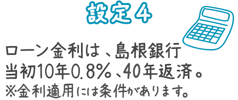 設定4 ローン金利は、島根銀行 当初10年0.8％、35年返済。