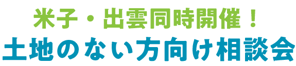 米子・出雲同時開催! 土地のない方向け相談会